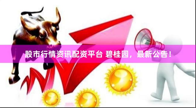 股市行情资讯配资平台 碧桂园，最新公告！