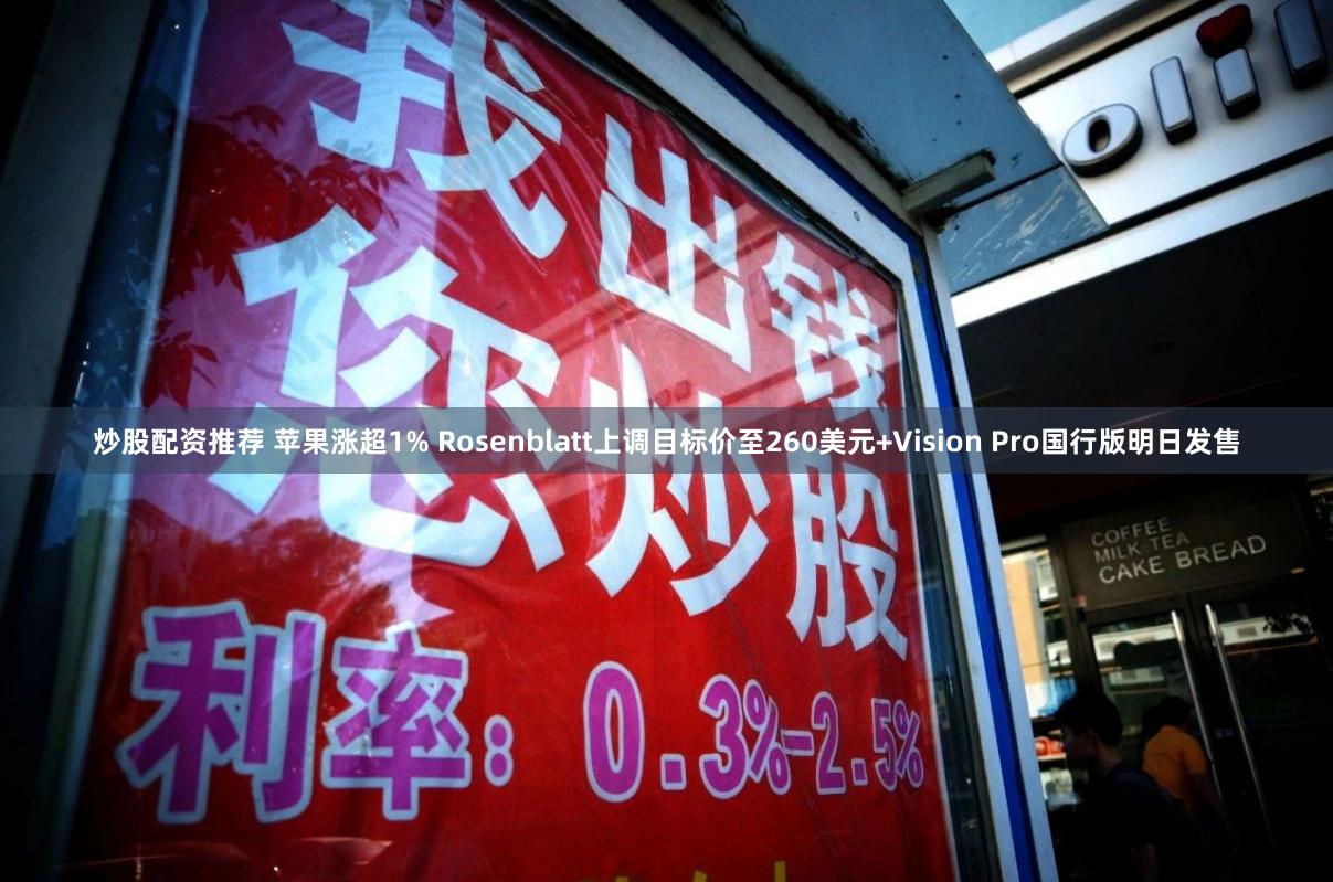 炒股配资推荐 苹果涨超1% Rosenblatt上调目标价至260美元+Vision Pro国行版明日发售