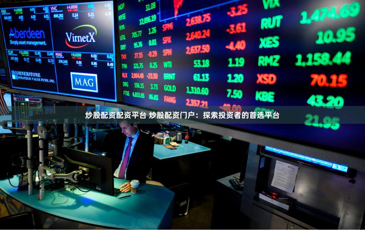 炒股配资配资平台 炒股配资门户：探索投资者的首选平台