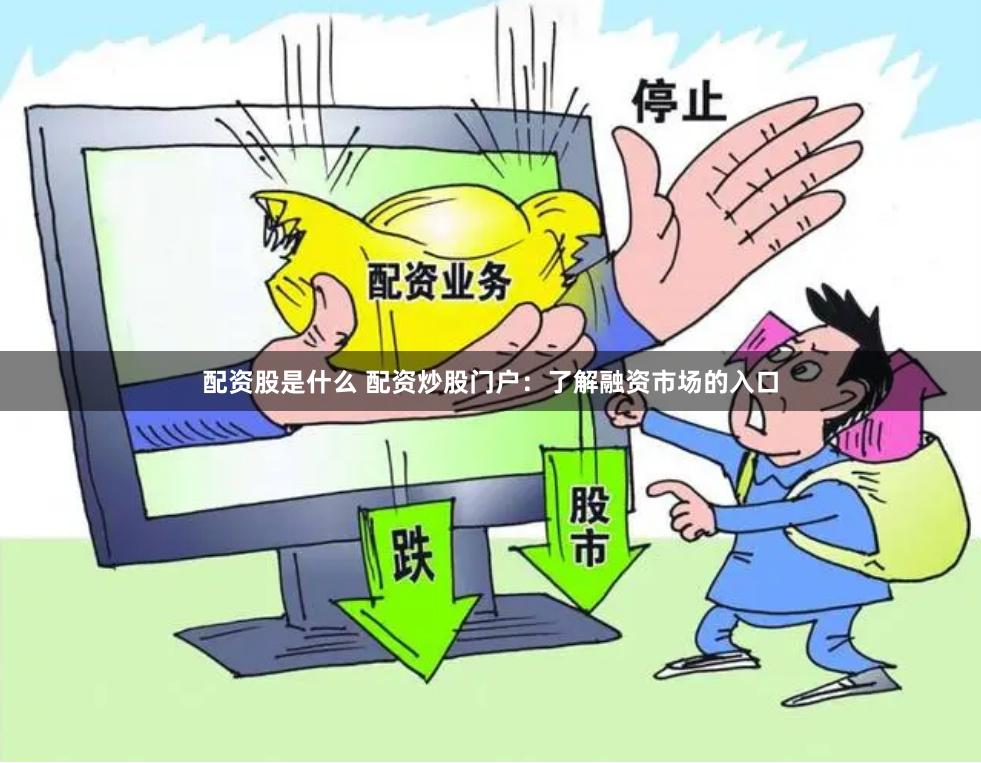 配资股是什么 配资炒股门户：了解融资市场的入口