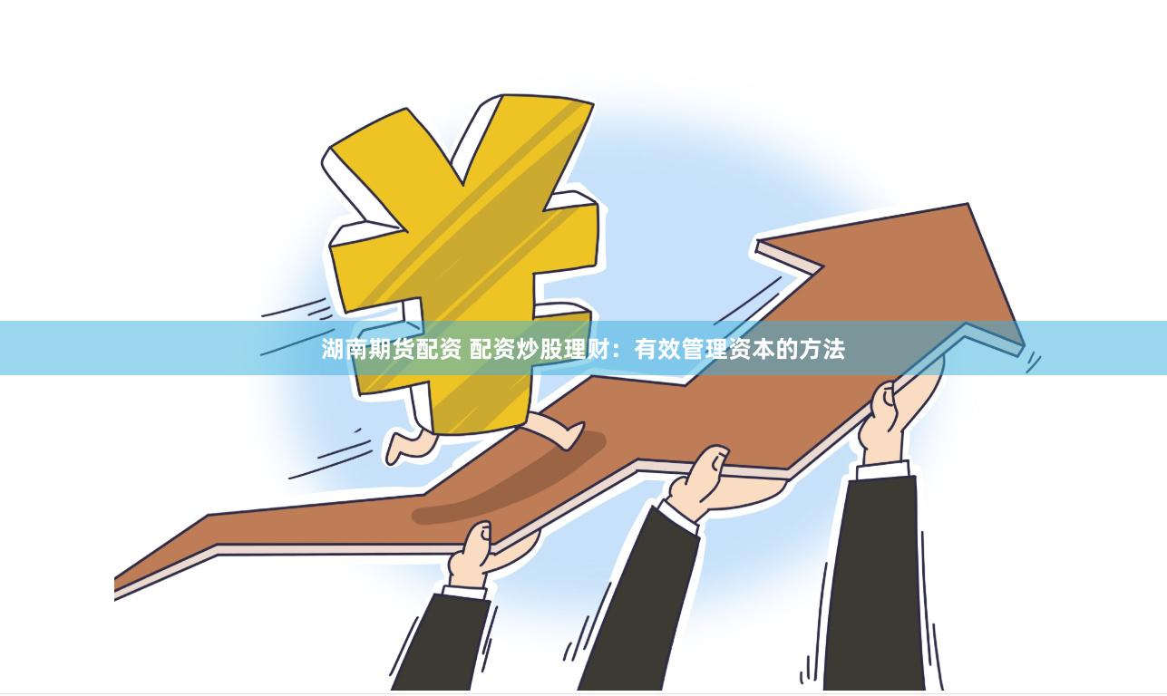 湖南期货配资 配资炒股理财：有效管理资本的方法