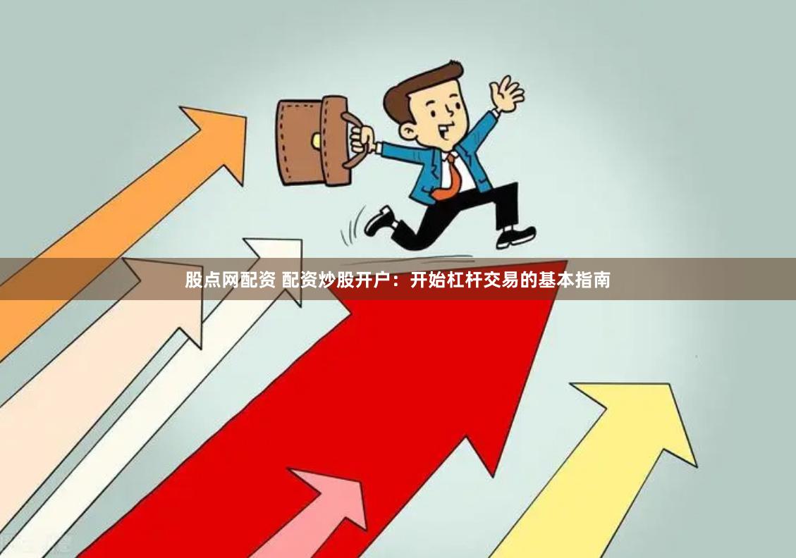 股点网配资 配资炒股开户：开始杠杆交易的基本指南