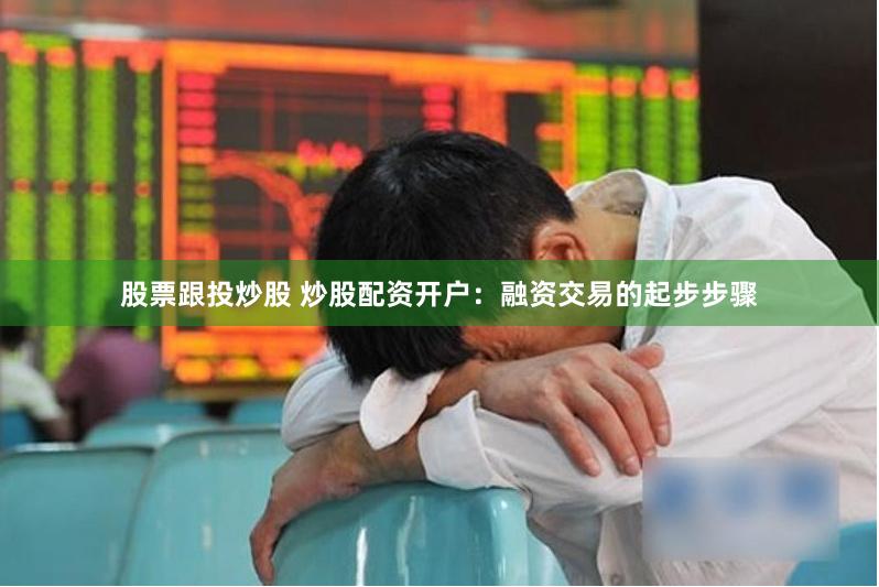 股票跟投炒股 炒股配资开户：融资交易的起步步骤