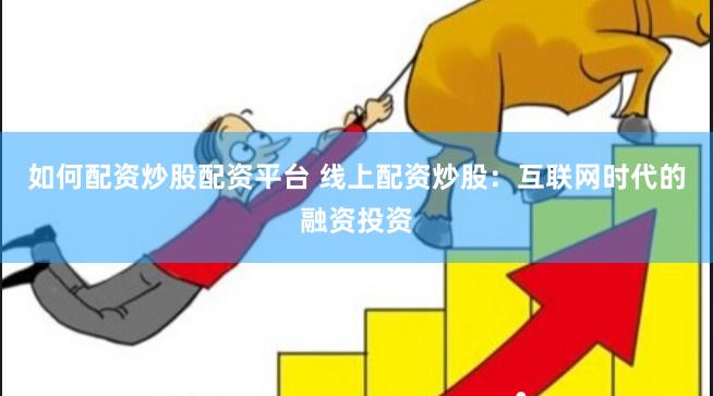 如何配资炒股配资平台 线上配资炒股：互联网时代的融资投资