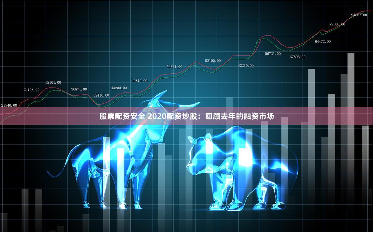 股票配资安全 2020配资炒股：回顾去年的融资市场