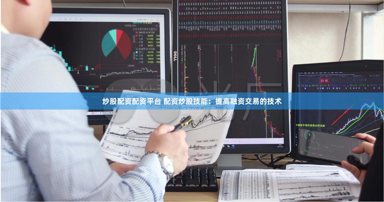 炒股配资配资平台 配资炒股技能：提高融资交易的技术