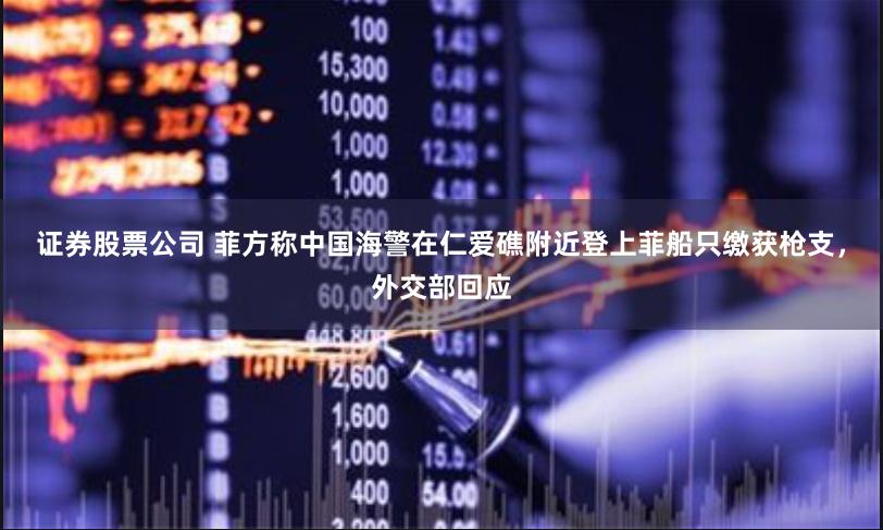 证券股票公司 菲方称中国海警在仁爱礁附近登上菲船只缴获枪支，外交部回应