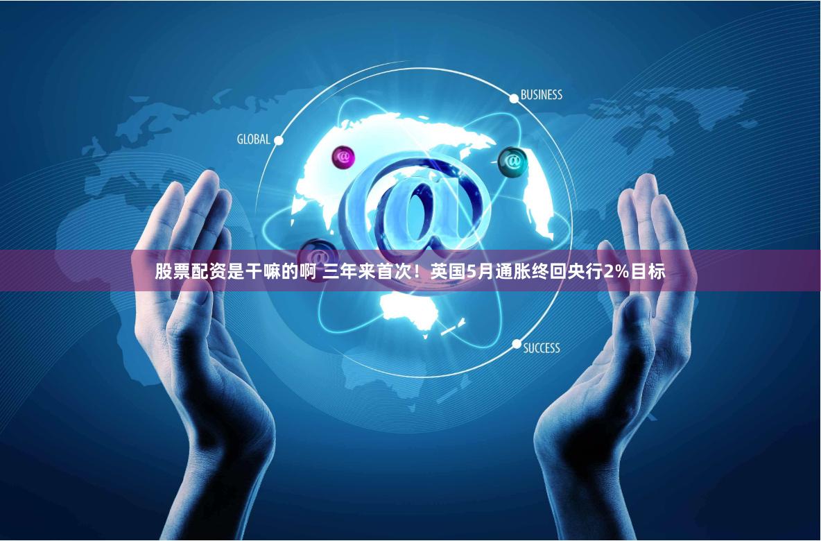 股票配资是干嘛的啊 三年来首次！英国5月通胀终回央行2%目标