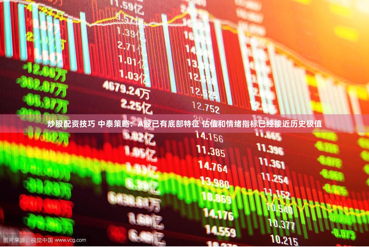 炒股配资技巧 中泰策略：A股已有底部特征 估值和情绪指标已经接近历史极值