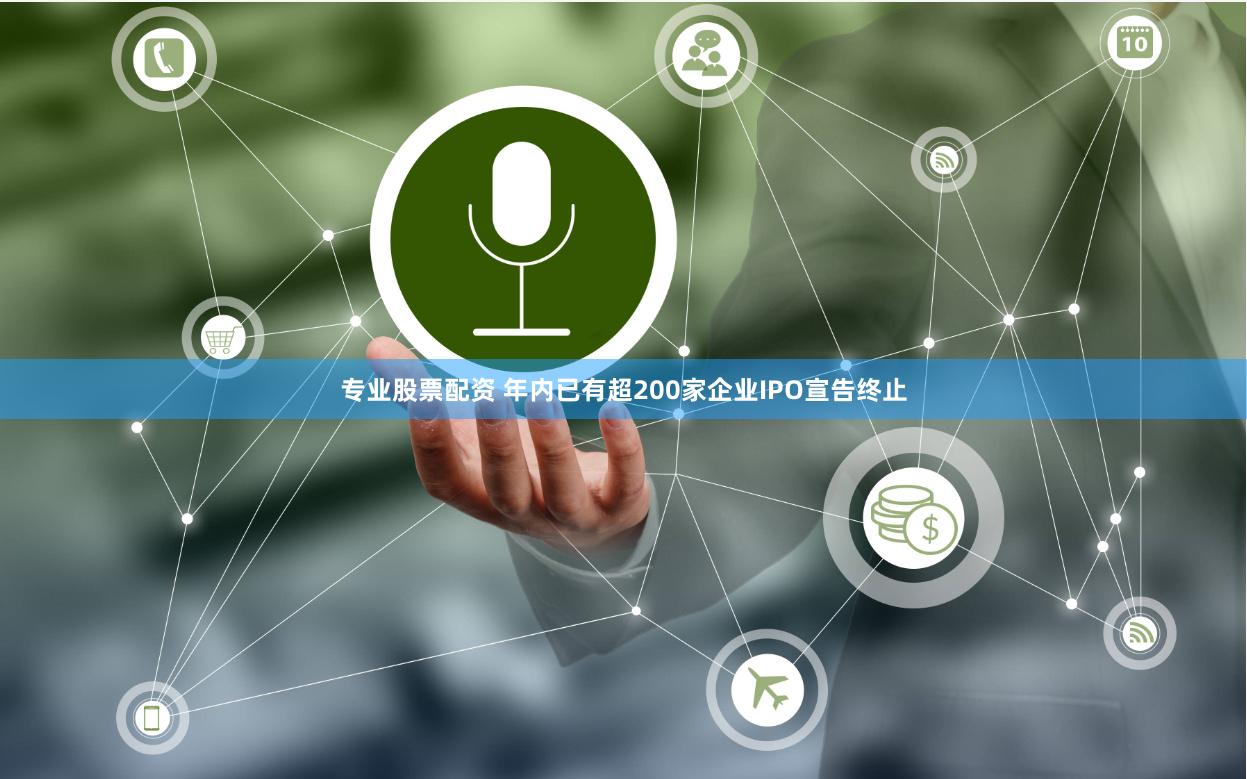 专业股票配资 年内已有超200家企业IPO宣告终止