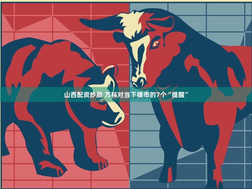 山西配资炒股 万科对当下楼市的7个“提醒”