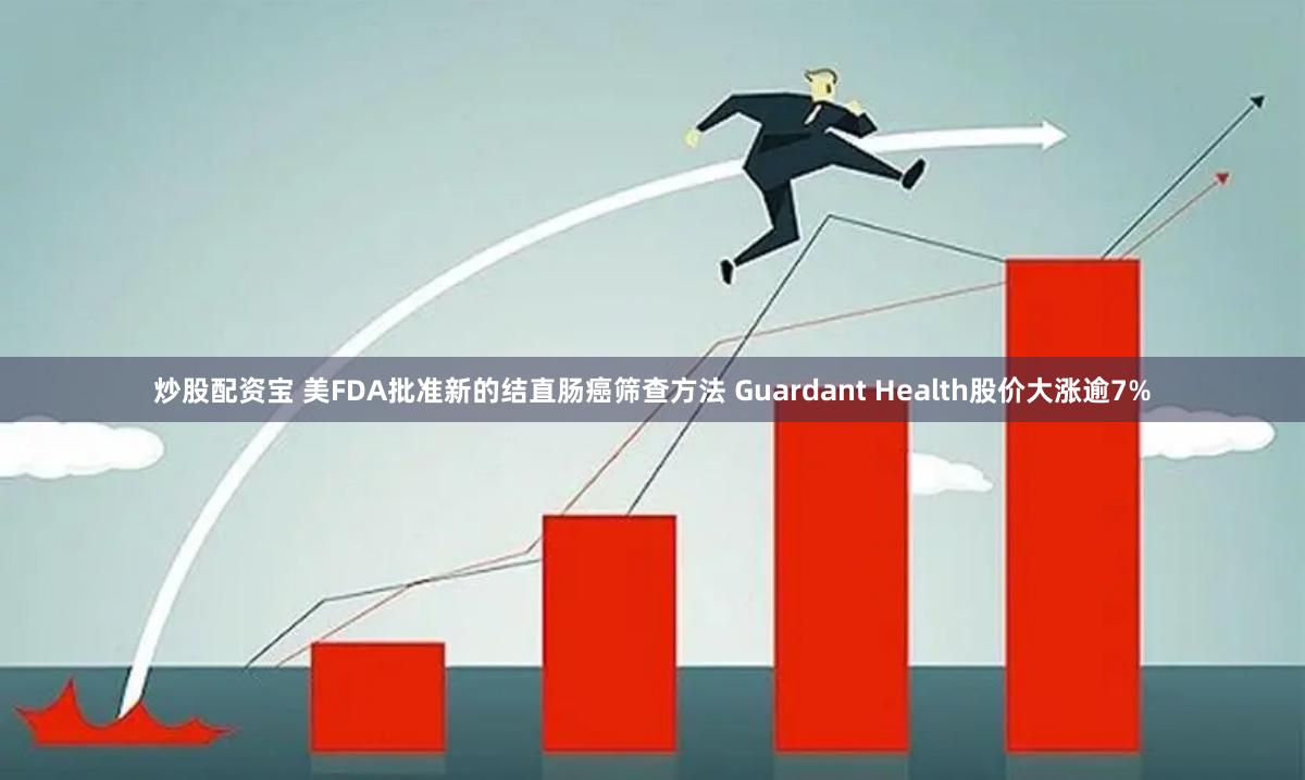 炒股配资宝 美FDA批准新的结直肠癌筛查方法 Guardant Health股价大涨逾7%