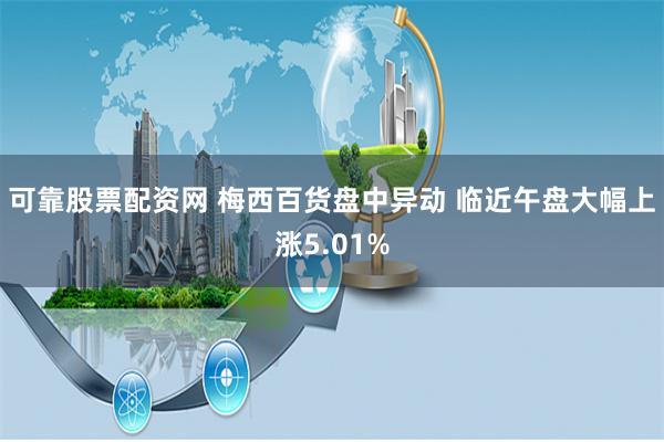 可靠股票配资网 梅西百货盘中异动 临近午盘大幅上涨5.01%