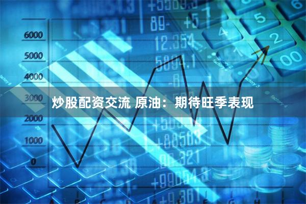 炒股配资交流 原油：期待旺季表现
