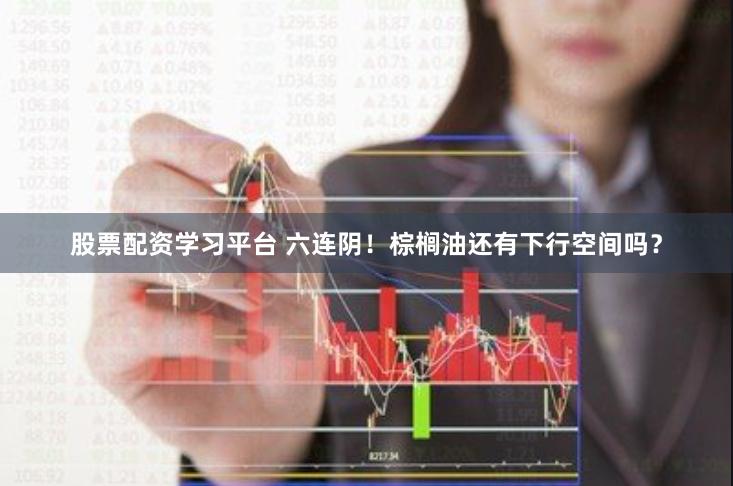 股票配资学习平台 六连阴！棕榈油还有下行空间吗？