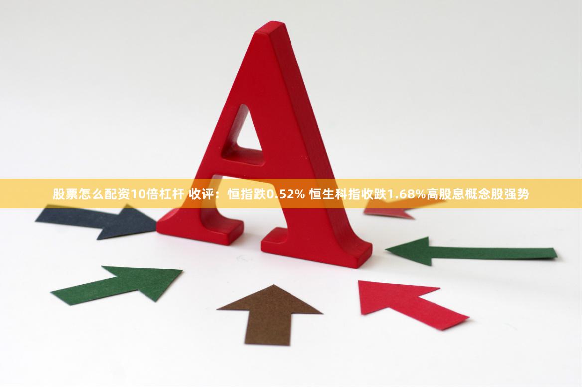 股票怎么配资10倍杠杆 收评：恒指跌0.52% 恒生科指收跌1.68%高股息概念股强势