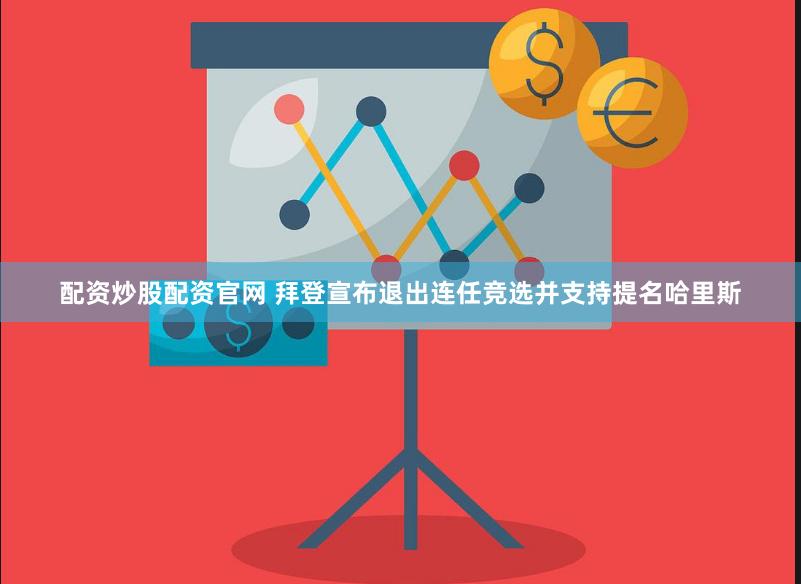 配资炒股配资官网 拜登宣布退出连任竞选并支持提名哈里斯