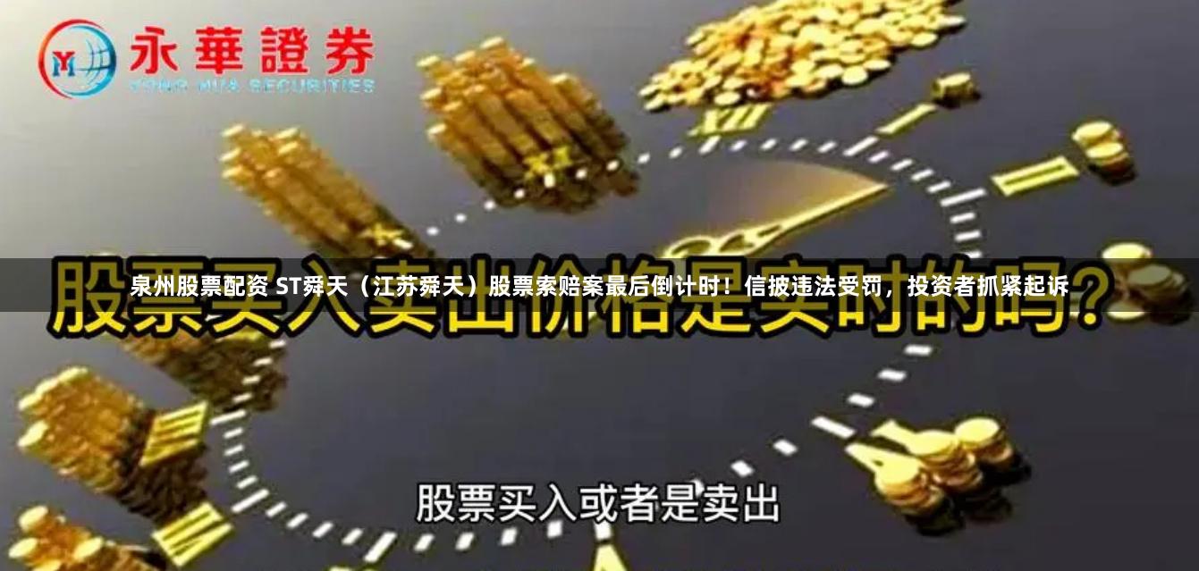 泉州股票配资 ST舜天（江苏舜天）股票索赔案最后倒计时！信披违法受罚，投资者抓紧起诉