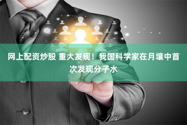 网上配资炒股 重大发现！我国科学家在月壤中首次发现分子水
