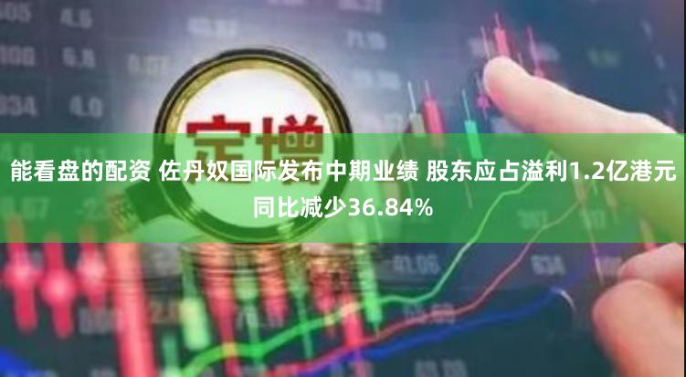 能看盘的配资 佐丹奴国际发布中期业绩 股东应占溢利1.2亿港元同比减少36.84%