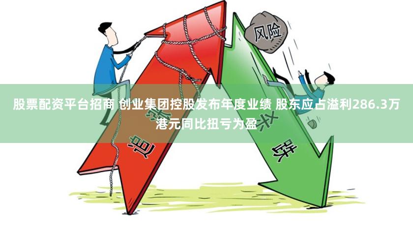股票配资平台招商 创业集团控股发布年度业绩 股东应占溢利286.3万港元同比扭亏为盈