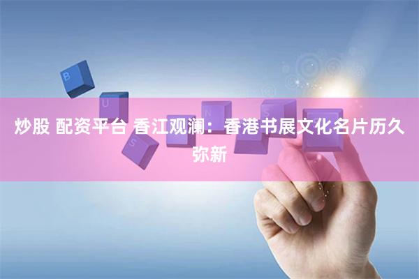 炒股 配资平台 香江观澜：香港书展文化名片历久弥新