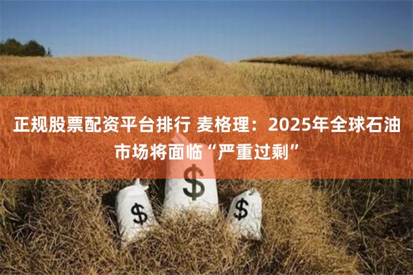 正规股票配资平台排行 麦格理：2025年全球石油市场将面临“严重过剩”