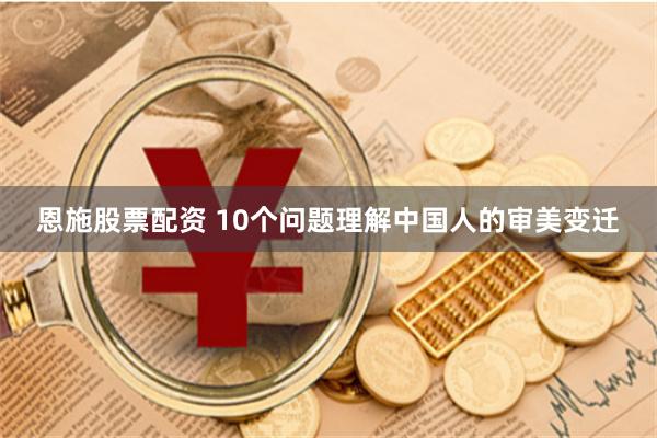 恩施股票配资 10个问题理解中国人的审美变迁