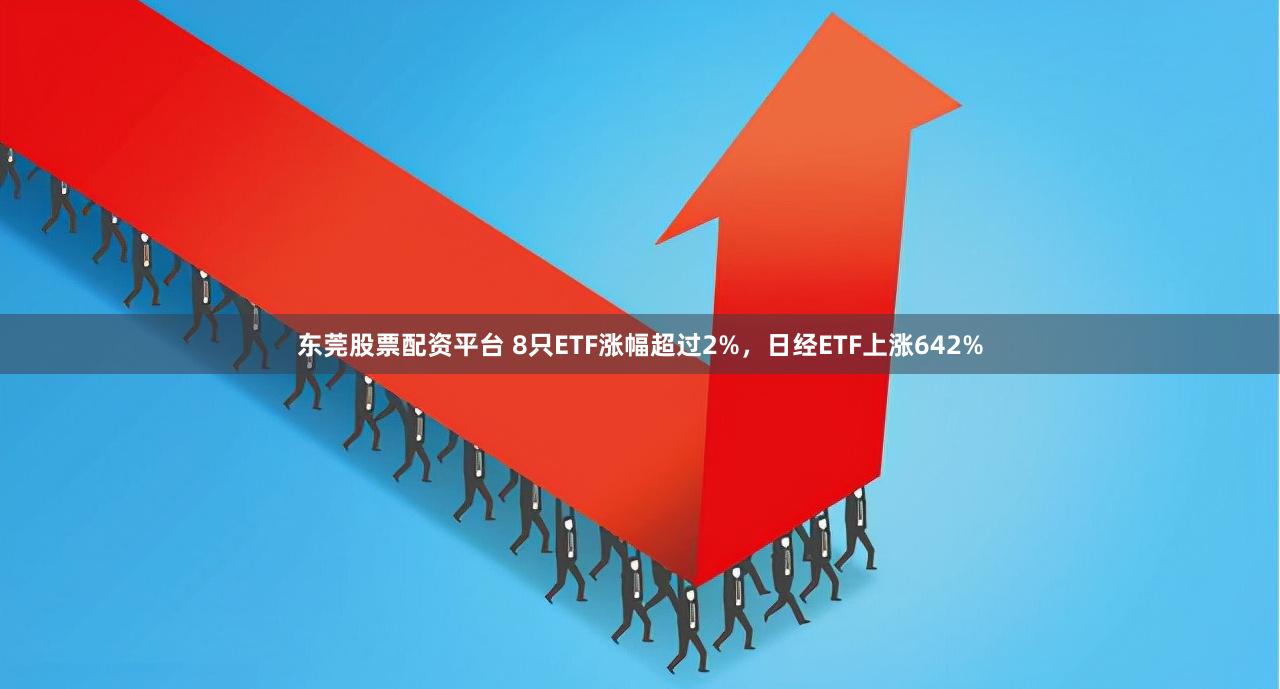 东莞股票配资平台 8只ETF涨幅超过2%，日经ETF上涨642%