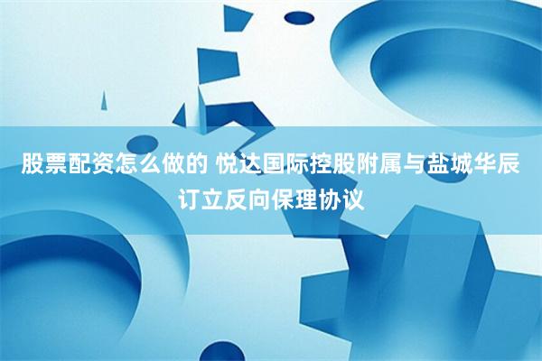 股票配资怎么做的 悦达国际控股附属与盐城华辰订立反向保理协议