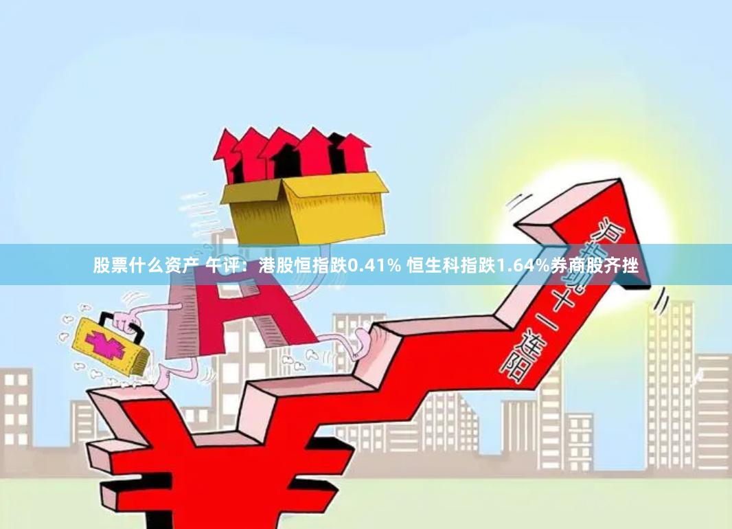 股票什么资产 午评：港股恒指跌0.41% 恒生科指跌1.64%券商股齐挫