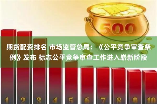 期货配资排名 市场监管总局：《公平竞争审查条例》发布 标志公平竞争审查工作进入崭新阶段