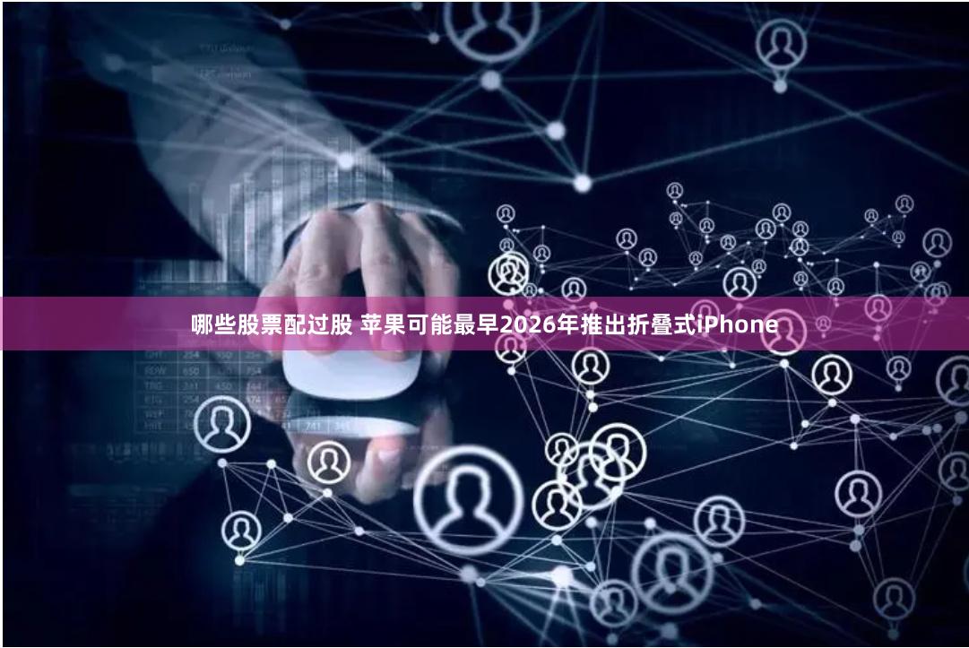 哪些股票配过股 苹果可能最早2026年推出折叠式iPhone