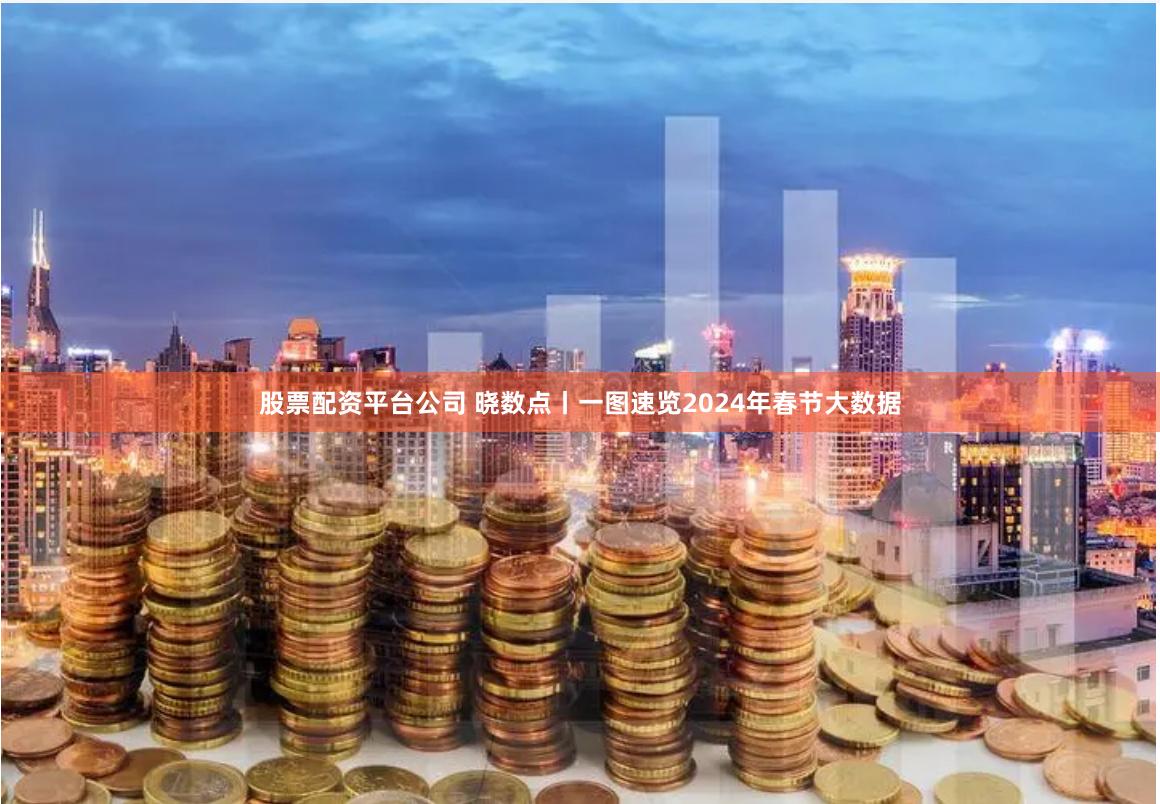 股票配资平台公司 晓数点丨一图速览2024年春节大数据