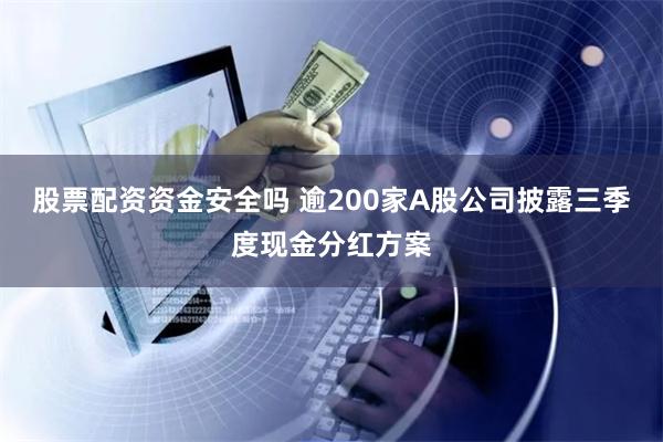 股票配资资金安全吗 逾200家A股公司披露三季度现金分红方案