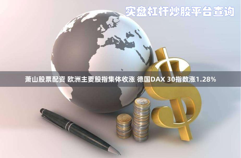 萧山股票配资 欧洲主要股指集体收涨 德国DAX 30指数涨1.28%