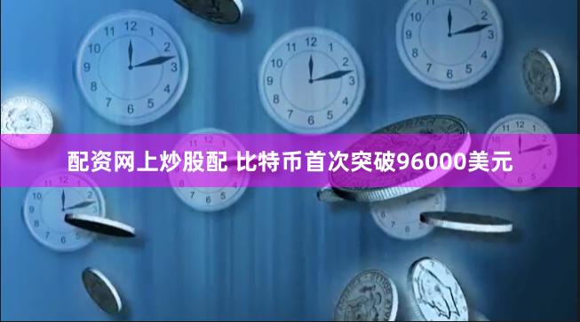 配资网上炒股配 比特币首次突破96000美元