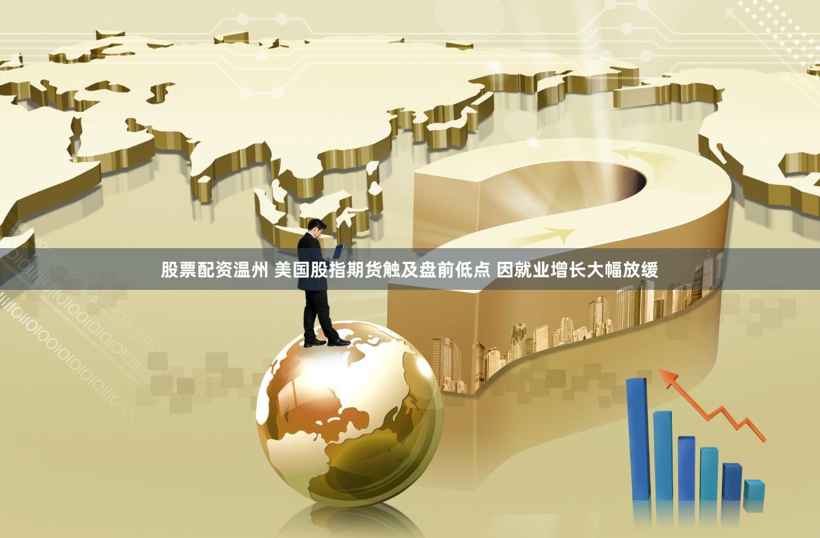 股票配资温州 美国股指期货触及盘前低点 因就业增长大幅放缓