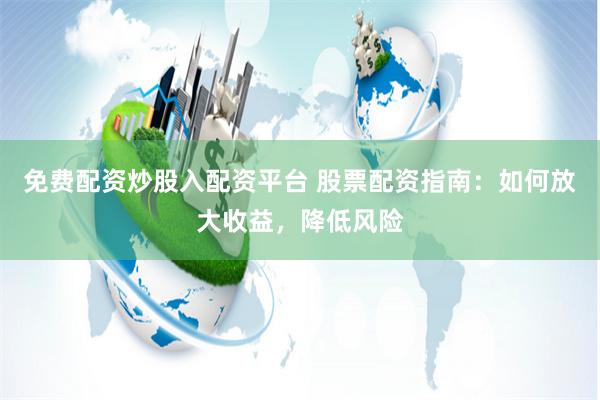 免费配资炒股入配资平台 股票配资指南：如何放大收益，降低风险