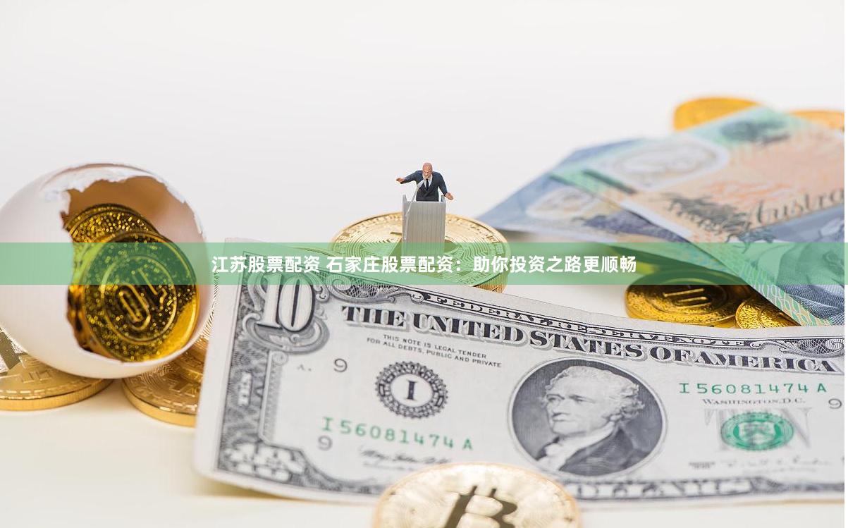 江苏股票配资 石家庄股票配资：助你投资之路更顺畅