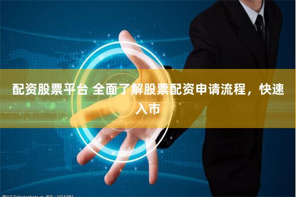 配资股票平台 全面了解股票配资申请流程，快速入市