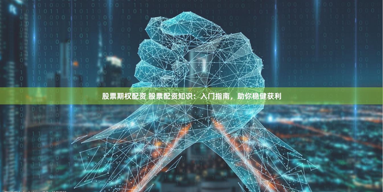 股票期权配资 股票配资知识：入门指南，助你稳健获利