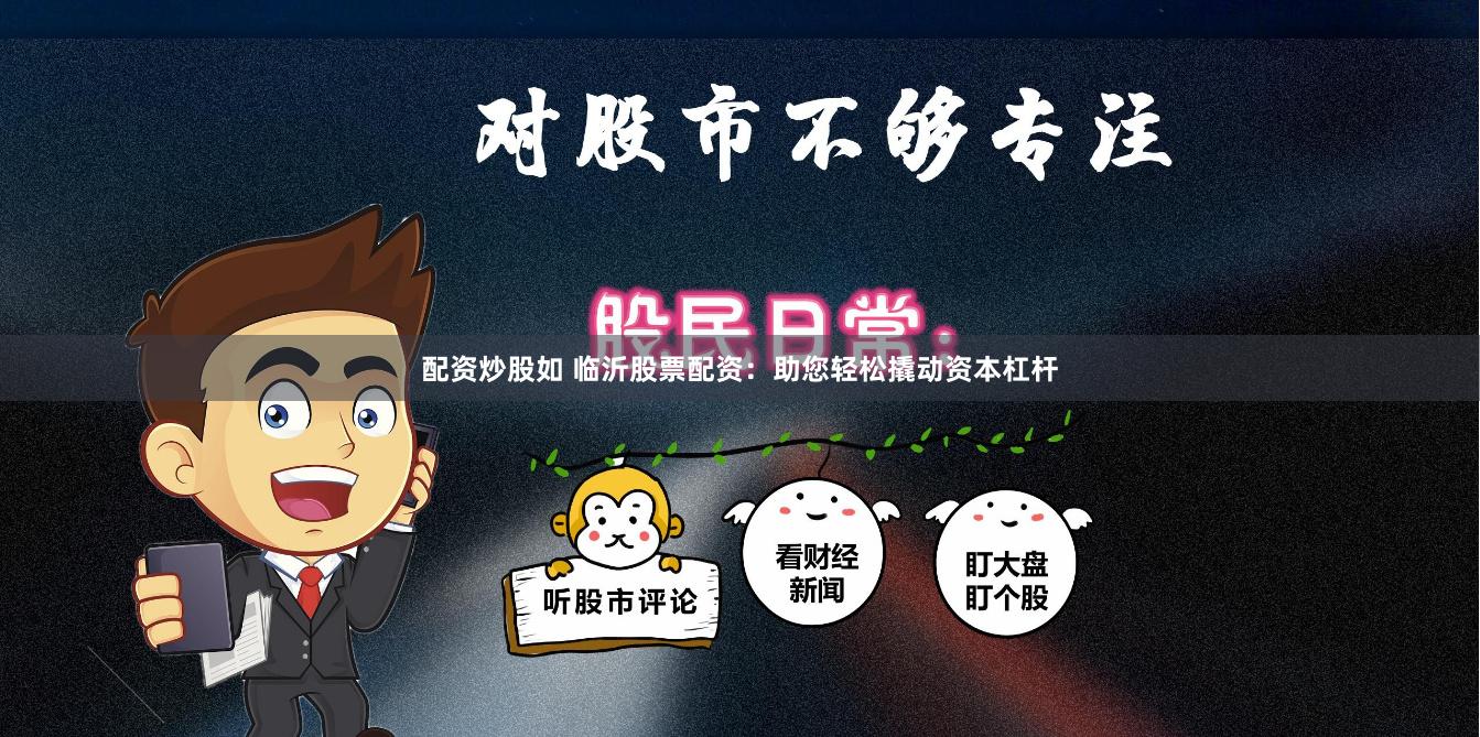 配资炒股如 临沂股票配资：助您轻松撬动资本杠杆