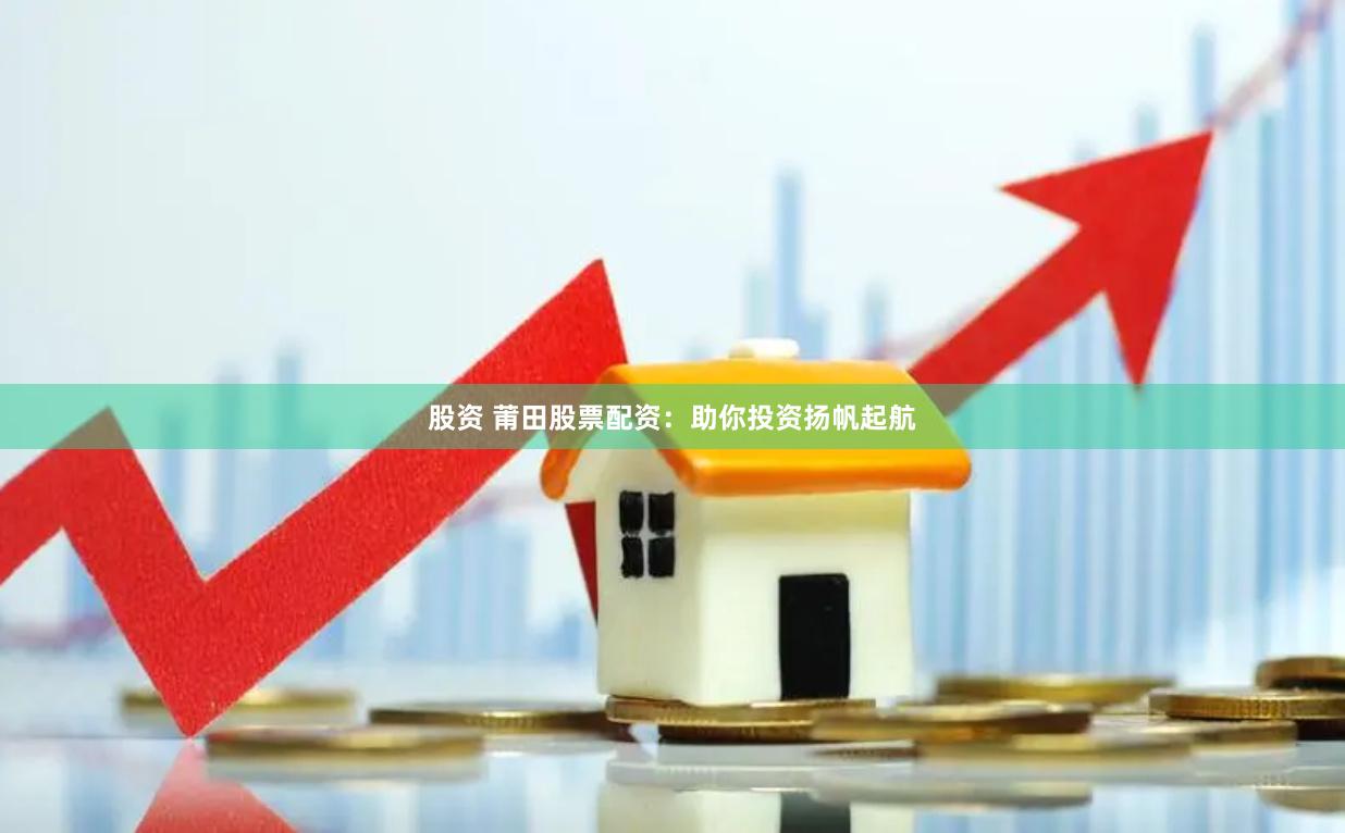 股资 莆田股票配资：助你投资扬帆起航