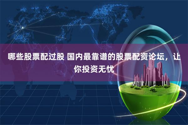 哪些股票配过股 国内最靠谱的股票配资论坛，让你投资无忧