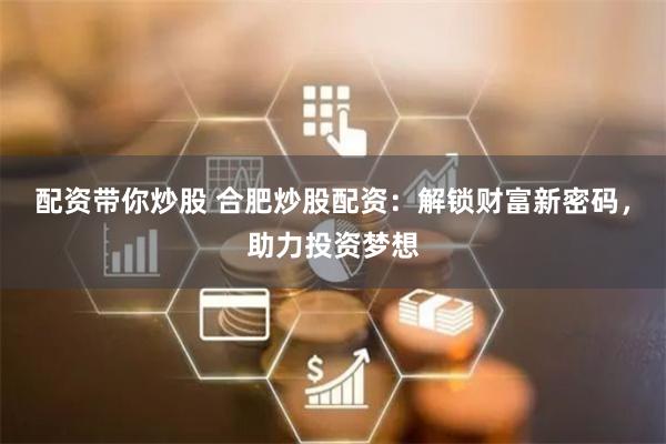 配资带你炒股 合肥炒股配资：解锁财富新密码，助力投资梦想