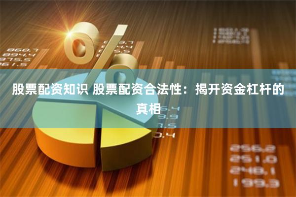 股票配资知识 股票配资合法性：揭开资金杠杆的真相
