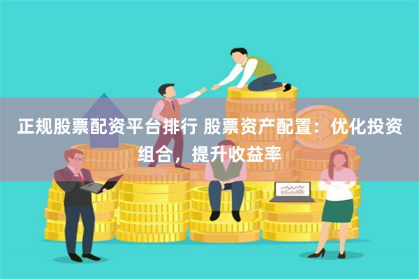 正规股票配资平台排行 股票资产配置：优化投资组合，提升收益率