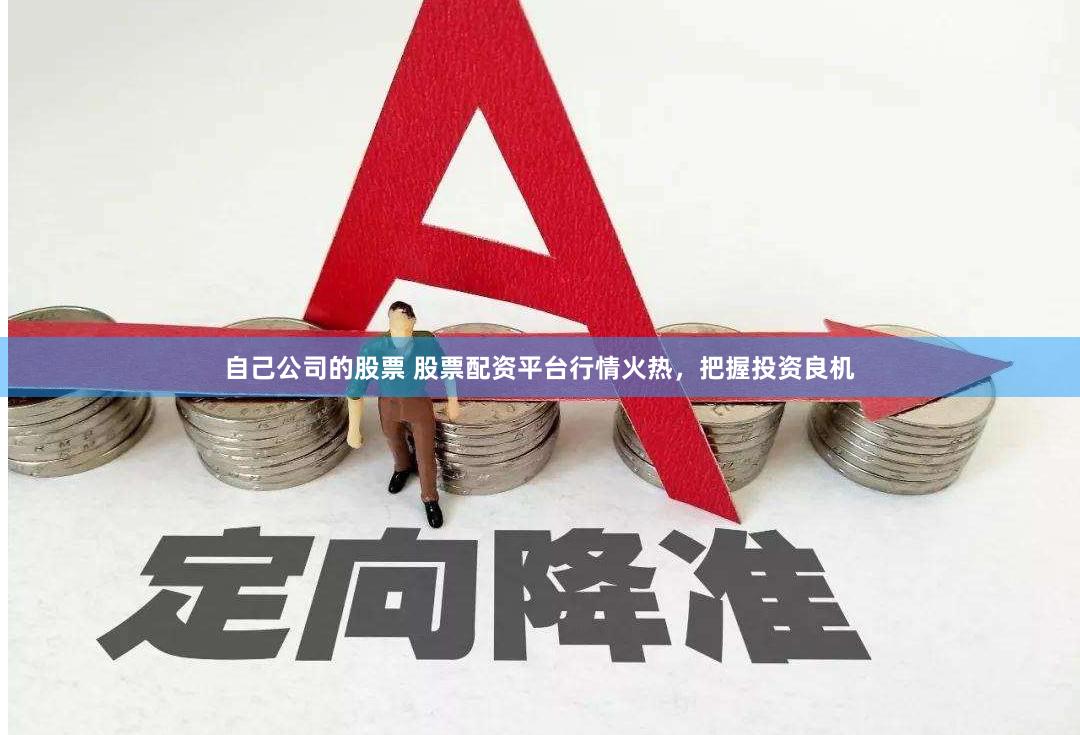 自己公司的股票 股票配资平台行情火热，把握投资良机