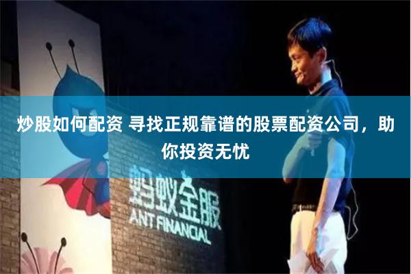 炒股如何配资 寻找正规靠谱的股票配资公司，助你投资无忧